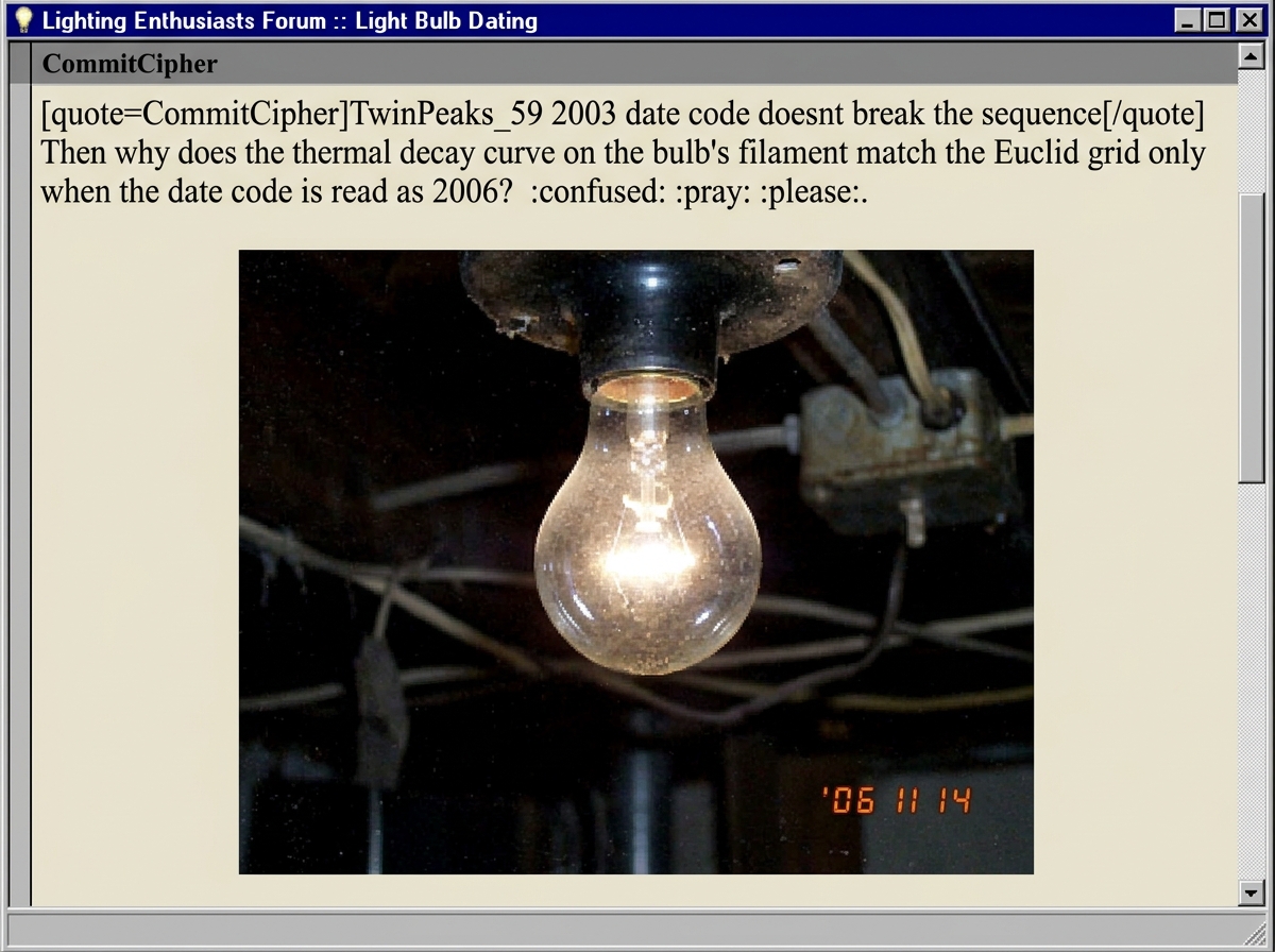 the image attached to this 2006 forum post: quote=CommitCipherTwinPeaks_59 2003 date code doesnt break the sequence/quote Then why does the thermal decay curve on the bulb's filament match the Euclid grid only when the date code is read as 2006? :confused: :pray: :please: