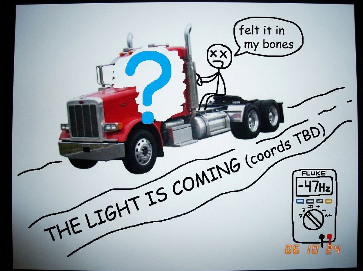 A crude MSPaint edit of BigRigBeliever's Peterbilt truck with a giant question mark where the cab should be, floating on a highway of wavy lines labeled 'THE LIGHT IS COMING (coords TBD)' in Comic Sans. A stick figure driver has X's for eyes and speech bubble says 'felt it in my bones'. In the corne